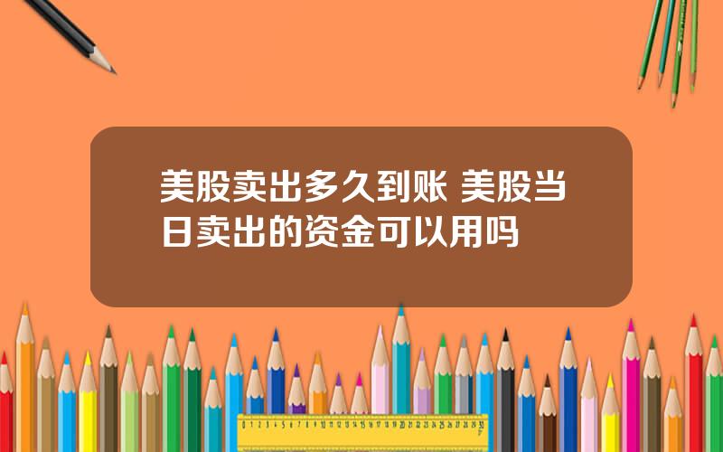 美股卖出多久到账 美股当日卖出的资金可以用吗
